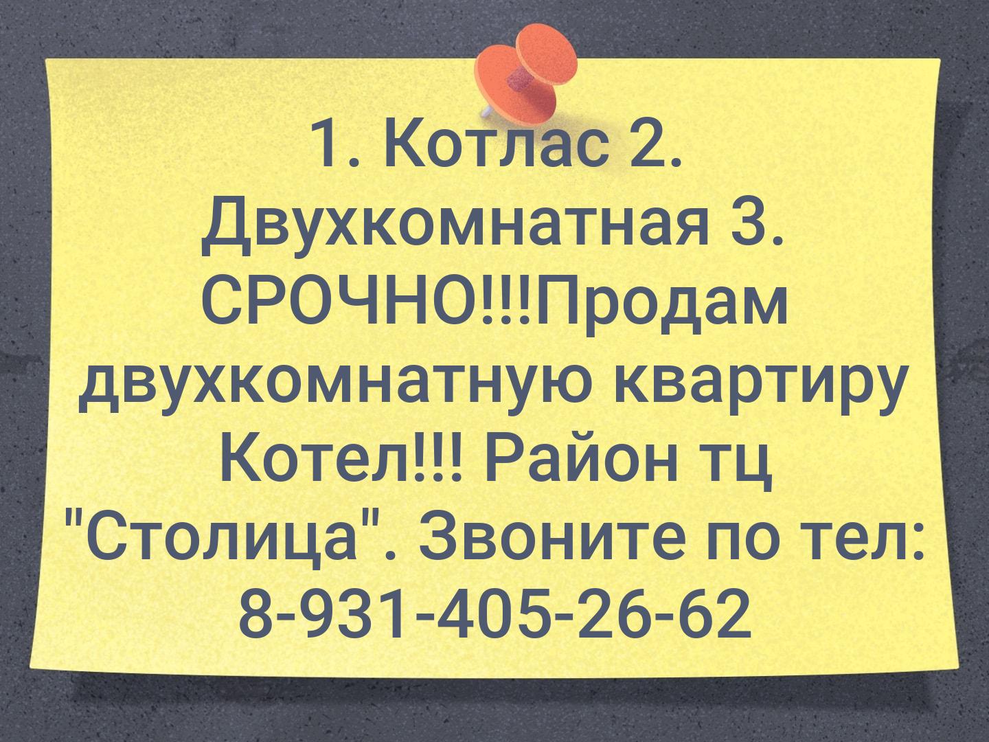 1. Котлас 
2. Двухкомнатная 
3. СРОЧНО!!!Продам двухкомнатную квартиру Котел!!! Район тц "Столица". Звоните по тел: 8-931-405-26-62