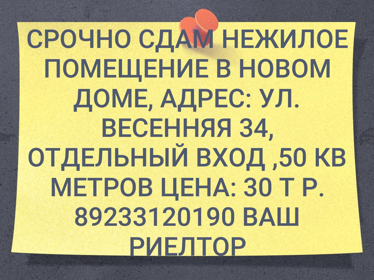 СРОЧНО СДАМ НЕЖИЛОЕ ПОМЕЩЕНИЕ В НОВОМ ДОМЕ, АДРЕС: УЛ. ВЕСЕННЯЯ 34, ОТДЕЛЬНЫЙ ВХОД ,50 КВ МЕТРОВ ЦЕНА: 30 Т Р. 89233120190 ВАШ РИЕЛТОР